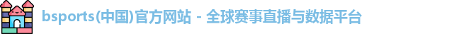 bsports(中国)官方网站 - 全球赛事直播与数据平台